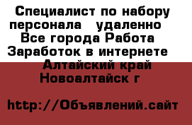 Специалист по набору персонала. (удаленно) - Все города Работа » Заработок в интернете   . Алтайский край,Новоалтайск г.